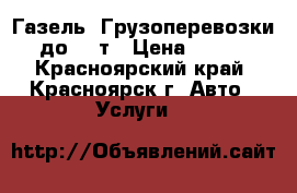 Газель. Грузоперевозки до 1,5т › Цена ­ 350 - Красноярский край, Красноярск г. Авто » Услуги   